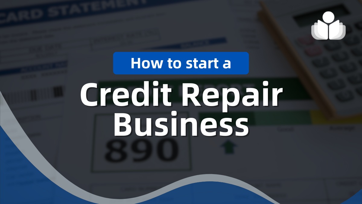 How to Start a Credit Repair Business: Step-By-Step Guide