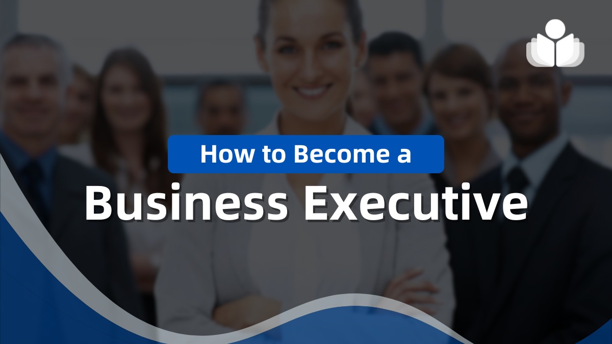 How to Become a Business Executive in 2025: Beginner’s Guide
